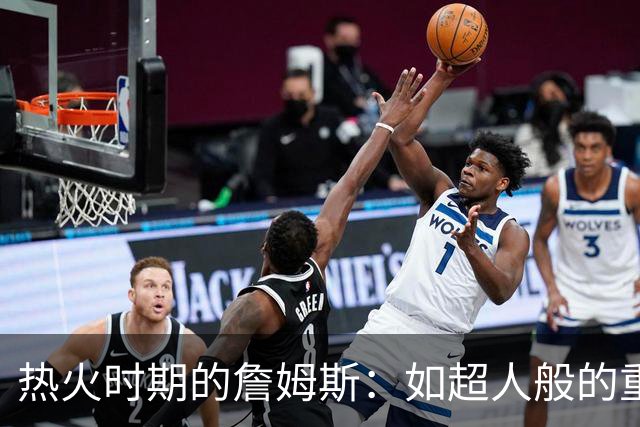 热火时期的詹姆斯：如超人般的重扣与惊人称重记